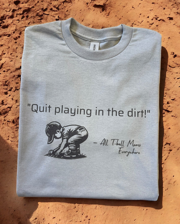 Quit Playing in the Dirt T Ball Shirt